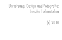 Umsetzung, Design und Fotografie:
Jessika Tschentscher
jessika.tschentscher@t-online.de
(c) 2010